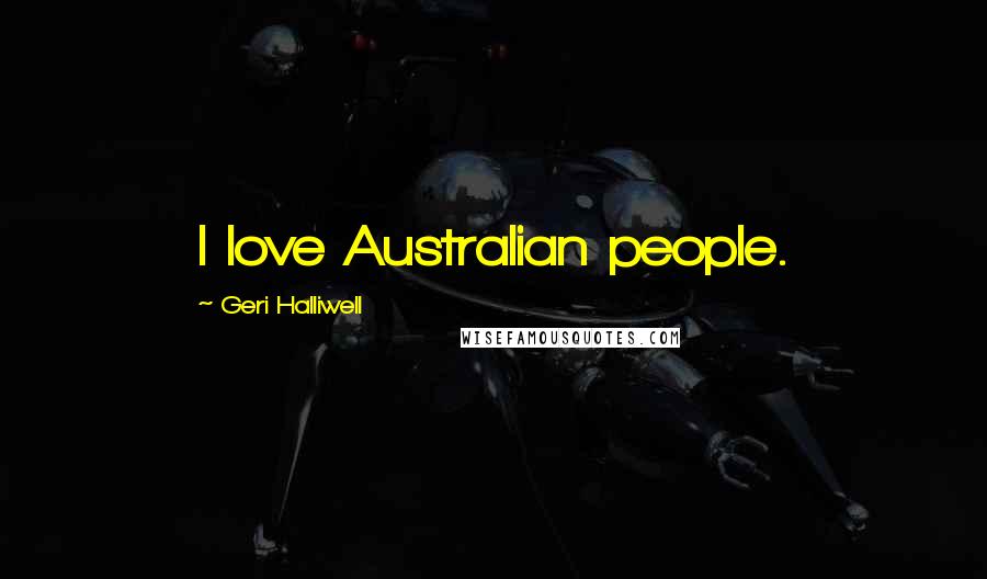 Geri Halliwell Quotes: I love Australian people.