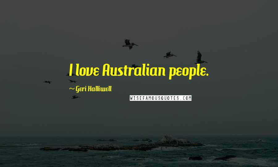 Geri Halliwell Quotes: I love Australian people.