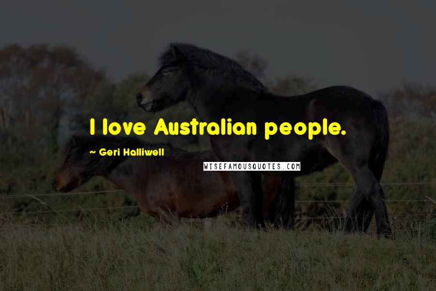 Geri Halliwell Quotes: I love Australian people.