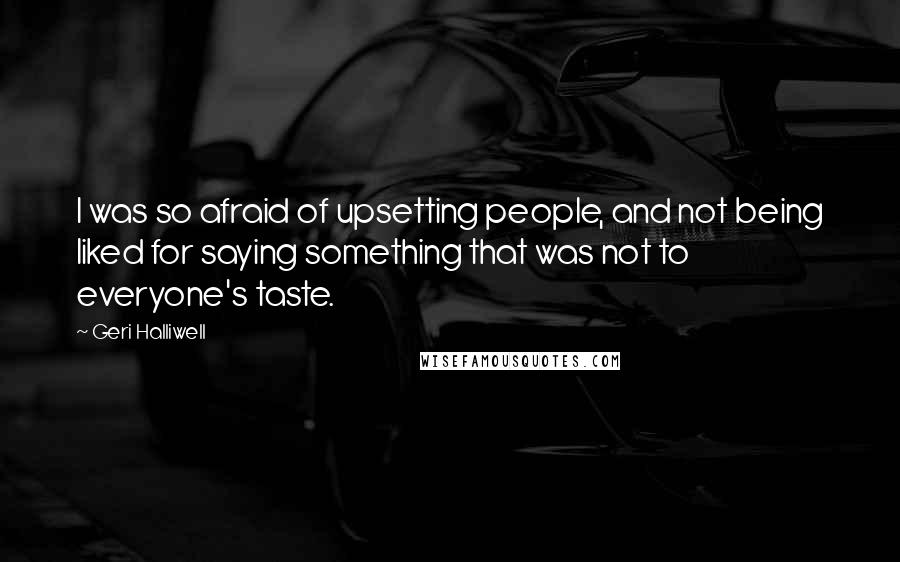 Geri Halliwell Quotes: I was so afraid of upsetting people, and not being liked for saying something that was not to everyone's taste.