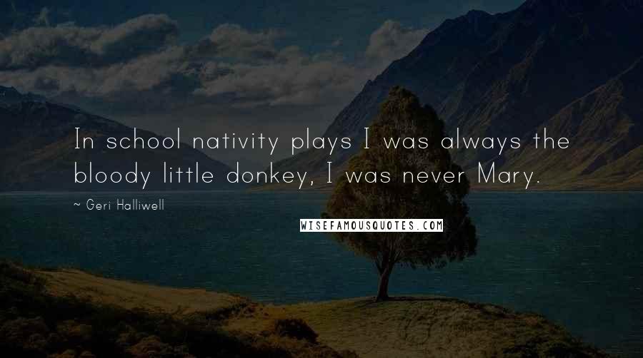 Geri Halliwell Quotes: In school nativity plays I was always the bloody little donkey, I was never Mary.