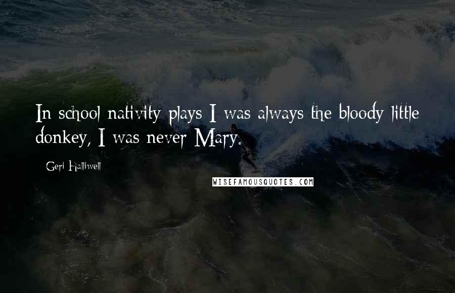 Geri Halliwell Quotes: In school nativity plays I was always the bloody little donkey, I was never Mary.
