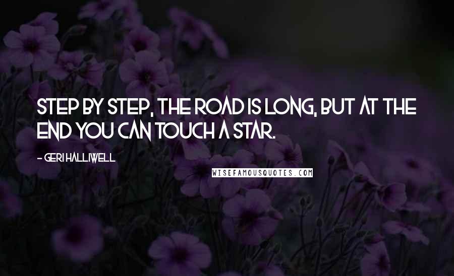 Geri Halliwell Quotes: Step by step, the road is long, but at the end you can touch a star.