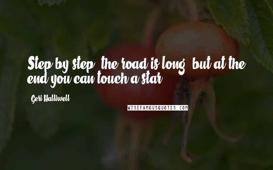 Geri Halliwell Quotes: Step by step, the road is long, but at the end you can touch a star.