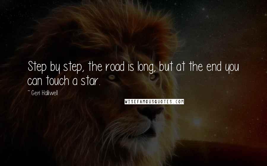 Geri Halliwell Quotes: Step by step, the road is long, but at the end you can touch a star.