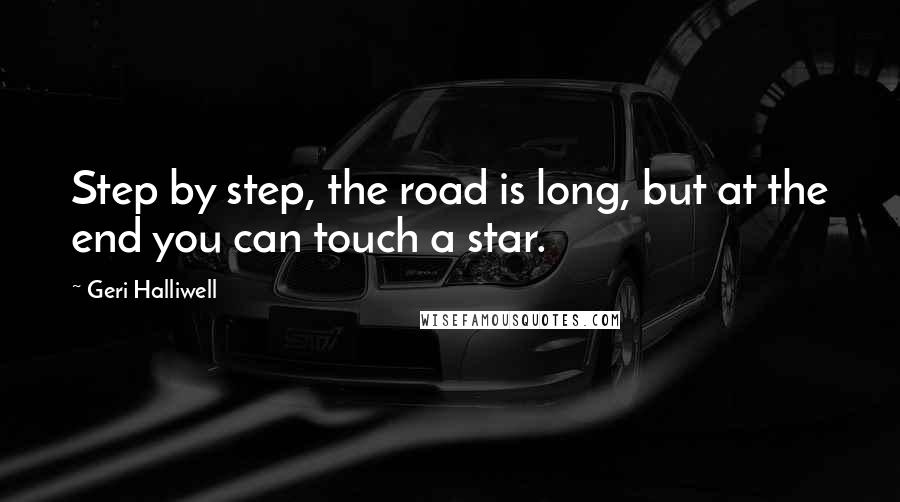 Geri Halliwell Quotes: Step by step, the road is long, but at the end you can touch a star.