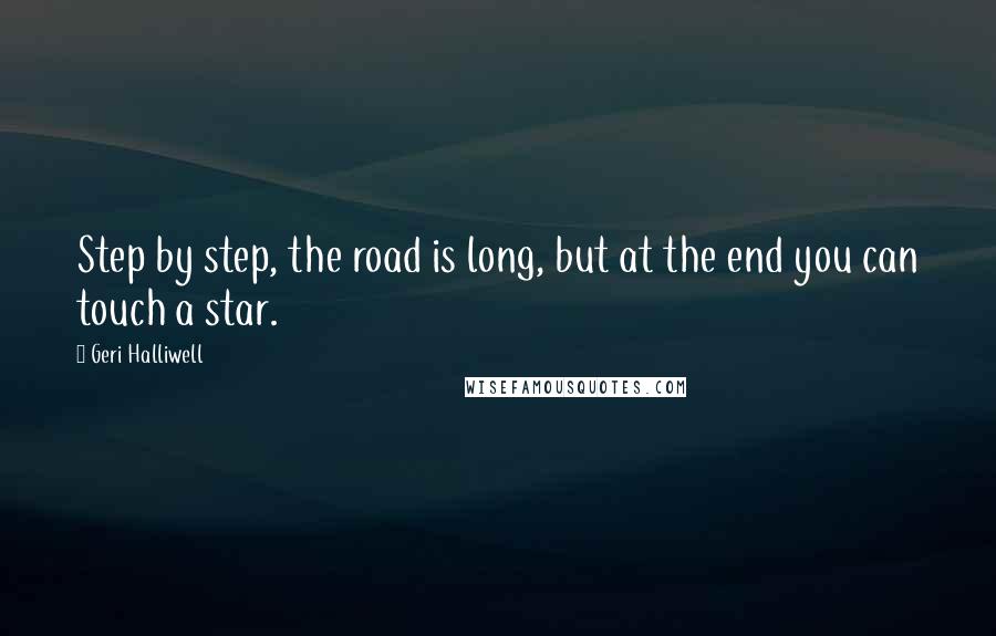 Geri Halliwell Quotes: Step by step, the road is long, but at the end you can touch a star.