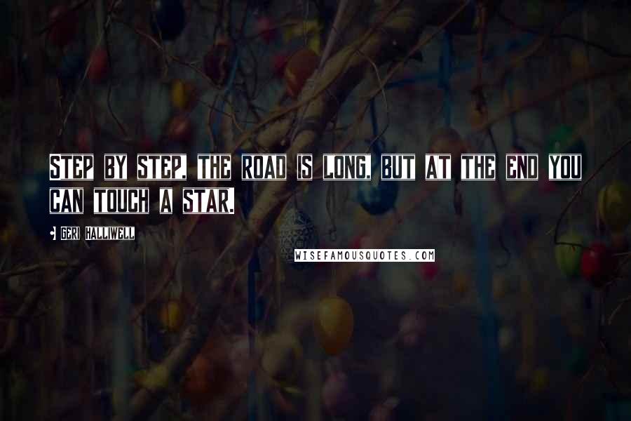 Geri Halliwell Quotes: Step by step, the road is long, but at the end you can touch a star.