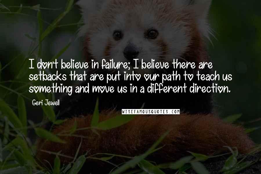 Geri Jewell Quotes: I don't believe in failure; I believe there are setbacks that are put into our path to teach us something and move us in a different direction.