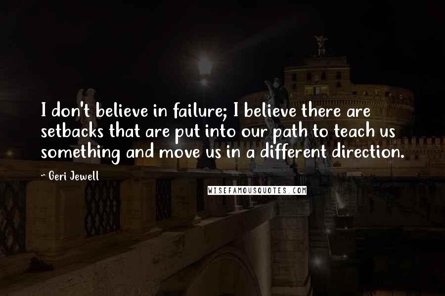 Geri Jewell Quotes: I don't believe in failure; I believe there are setbacks that are put into our path to teach us something and move us in a different direction.