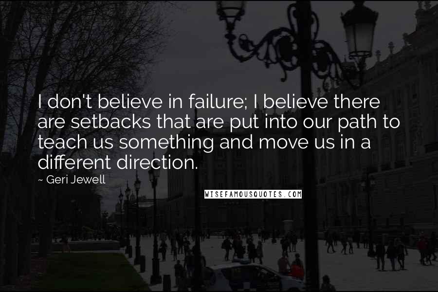 Geri Jewell Quotes: I don't believe in failure; I believe there are setbacks that are put into our path to teach us something and move us in a different direction.