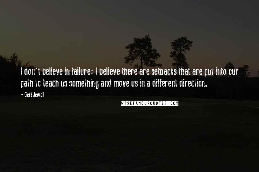 Geri Jewell Quotes: I don't believe in failure; I believe there are setbacks that are put into our path to teach us something and move us in a different direction.