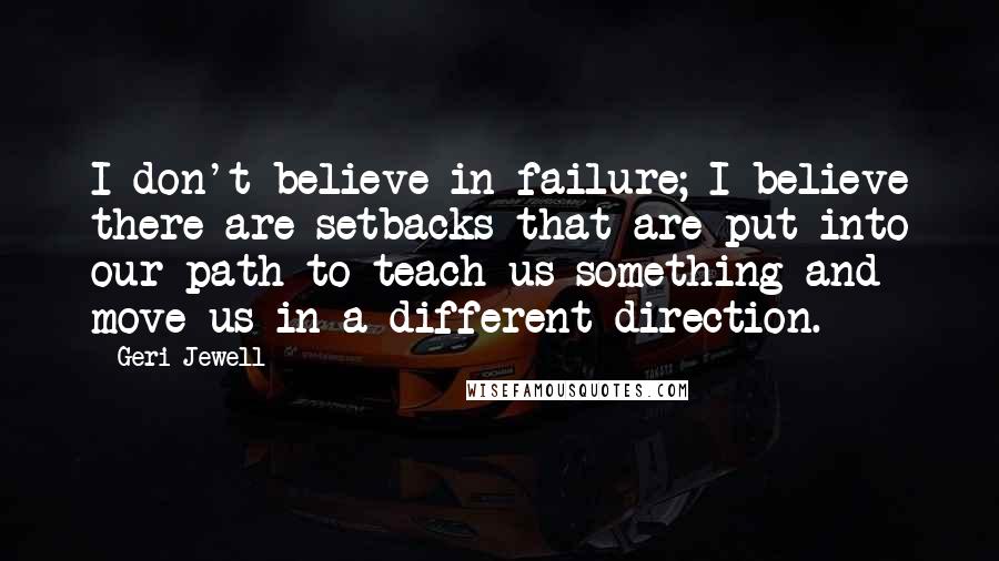 Geri Jewell Quotes: I don't believe in failure; I believe there are setbacks that are put into our path to teach us something and move us in a different direction.