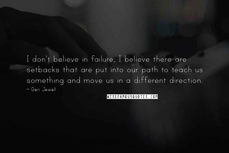 Geri Jewell Quotes: I don't believe in failure; I believe there are setbacks that are put into our path to teach us something and move us in a different direction.
