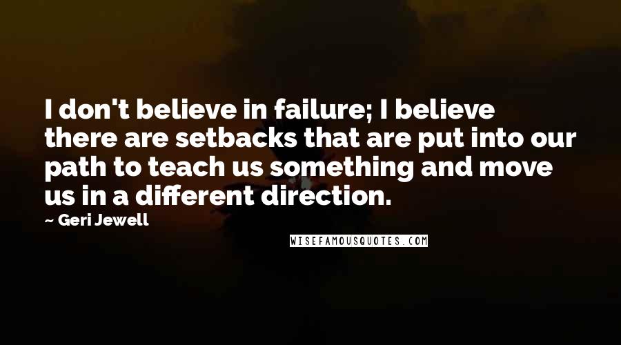 Geri Jewell Quotes: I don't believe in failure; I believe there are setbacks that are put into our path to teach us something and move us in a different direction.