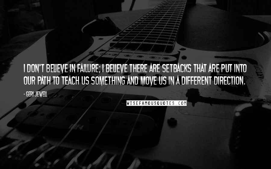 Geri Jewell Quotes: I don't believe in failure; I believe there are setbacks that are put into our path to teach us something and move us in a different direction.
