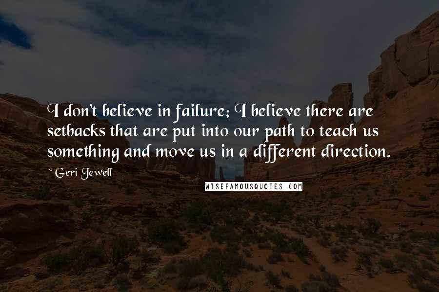 Geri Jewell Quotes: I don't believe in failure; I believe there are setbacks that are put into our path to teach us something and move us in a different direction.
