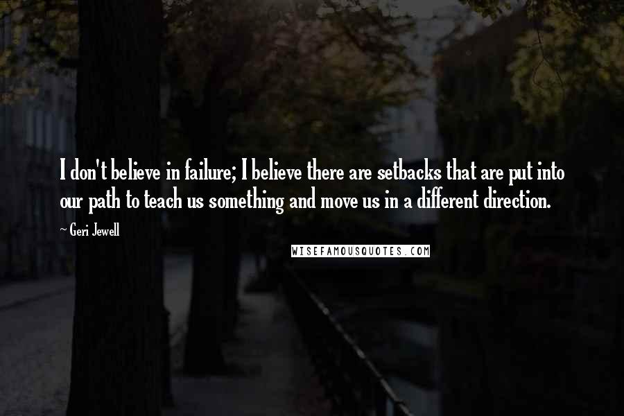 Geri Jewell Quotes: I don't believe in failure; I believe there are setbacks that are put into our path to teach us something and move us in a different direction.