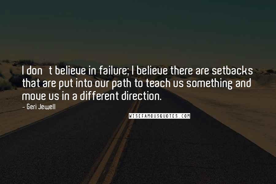Geri Jewell Quotes: I don't believe in failure; I believe there are setbacks that are put into our path to teach us something and move us in a different direction.