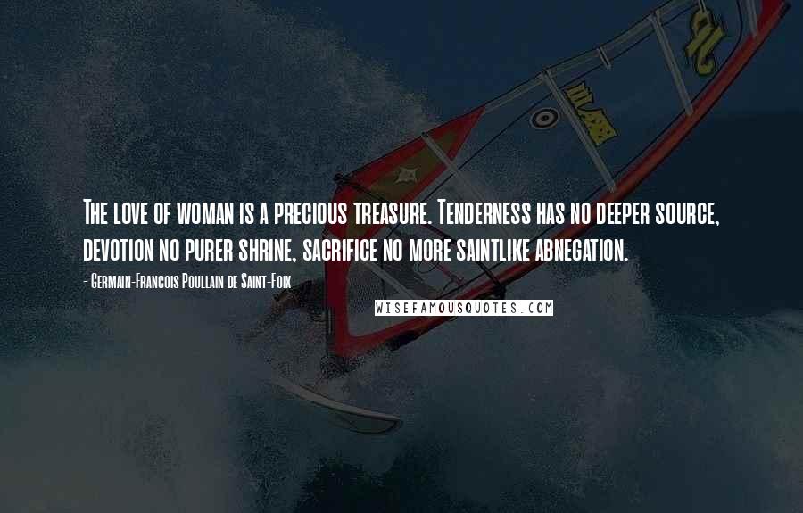 Germain-Francois Poullain De Saint-Foix Quotes: The love of woman is a precious treasure. Tenderness has no deeper source, devotion no purer shrine, sacrifice no more saintlike abnegation.
