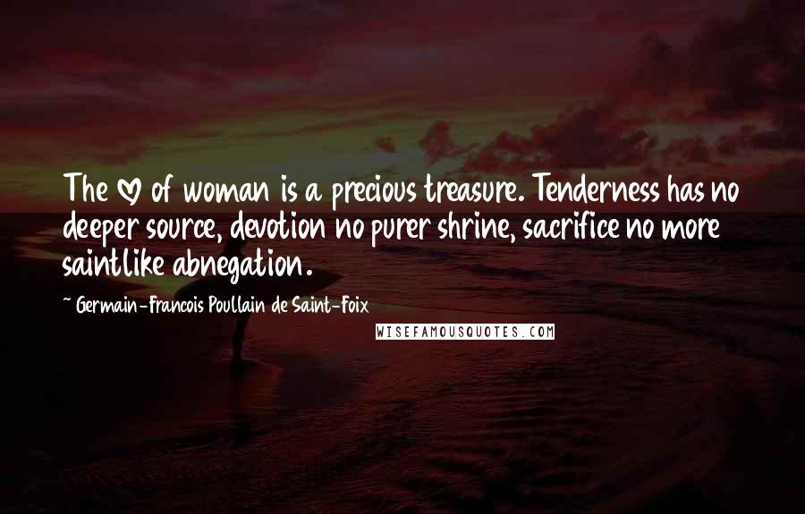 Germain-Francois Poullain De Saint-Foix Quotes: The love of woman is a precious treasure. Tenderness has no deeper source, devotion no purer shrine, sacrifice no more saintlike abnegation.