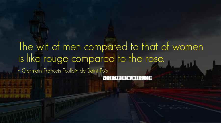 Germain-Francois Poullain De Saint-Foix Quotes: The wit of men compared to that of women is like rouge compared to the rose.