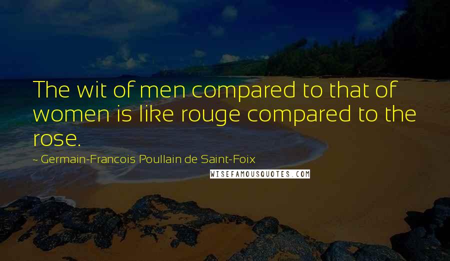 Germain-Francois Poullain De Saint-Foix Quotes: The wit of men compared to that of women is like rouge compared to the rose.