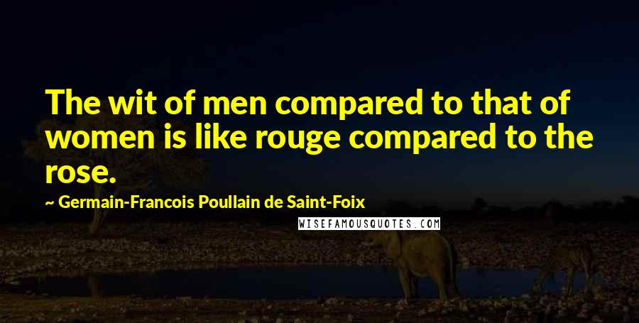 Germain-Francois Poullain De Saint-Foix Quotes: The wit of men compared to that of women is like rouge compared to the rose.