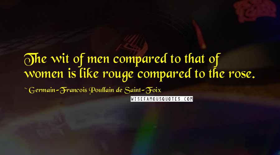 Germain-Francois Poullain De Saint-Foix Quotes: The wit of men compared to that of women is like rouge compared to the rose.