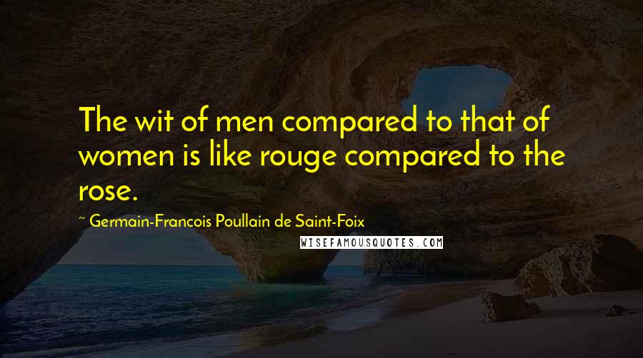 Germain-Francois Poullain De Saint-Foix Quotes: The wit of men compared to that of women is like rouge compared to the rose.