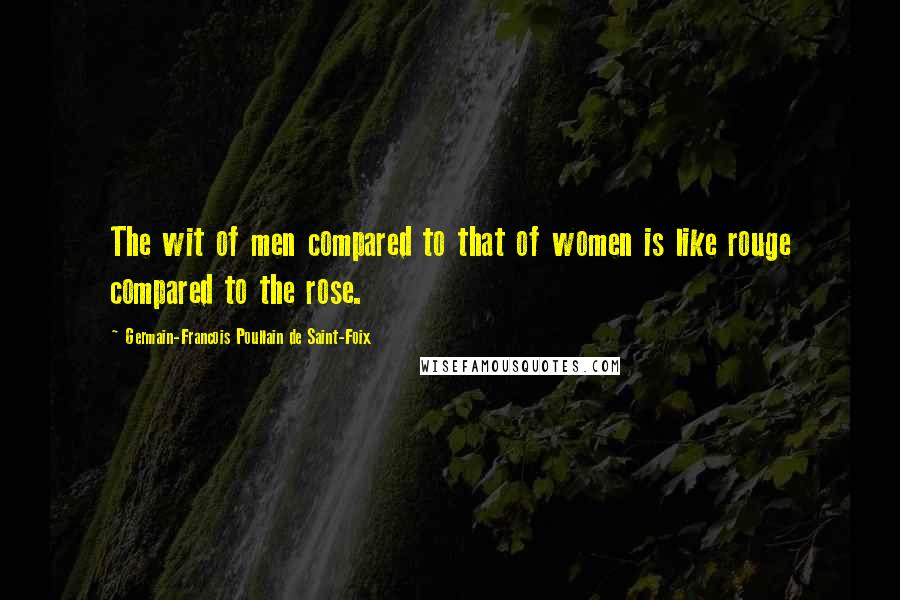 Germain-Francois Poullain De Saint-Foix Quotes: The wit of men compared to that of women is like rouge compared to the rose.