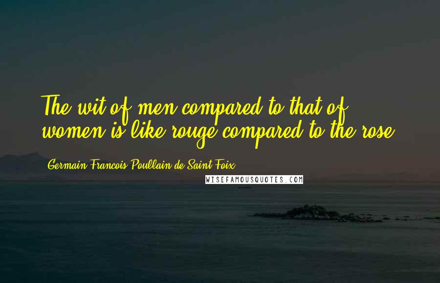 Germain-Francois Poullain De Saint-Foix Quotes: The wit of men compared to that of women is like rouge compared to the rose.