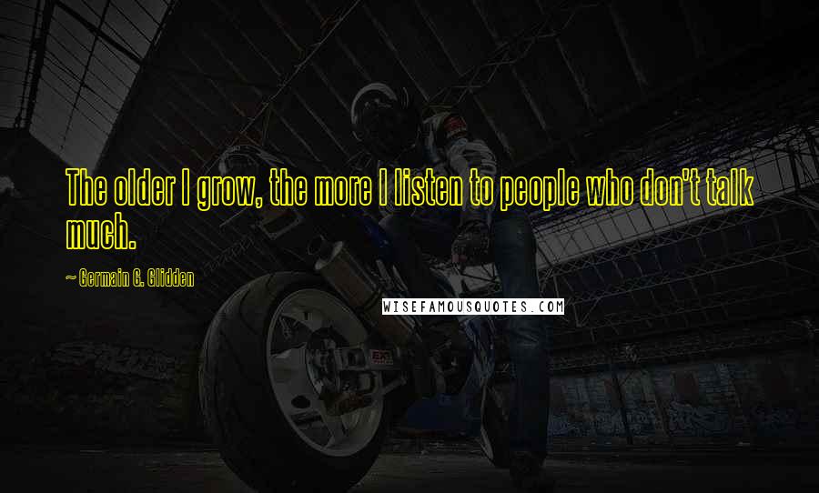 Germain G. Glidden Quotes: The older I grow, the more I listen to people who don't talk much.