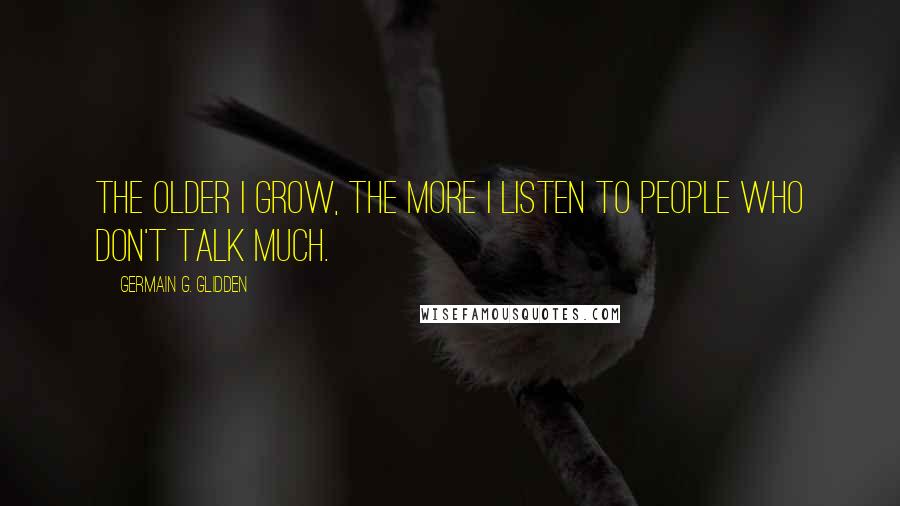 Germain G. Glidden Quotes: The older I grow, the more I listen to people who don't talk much.