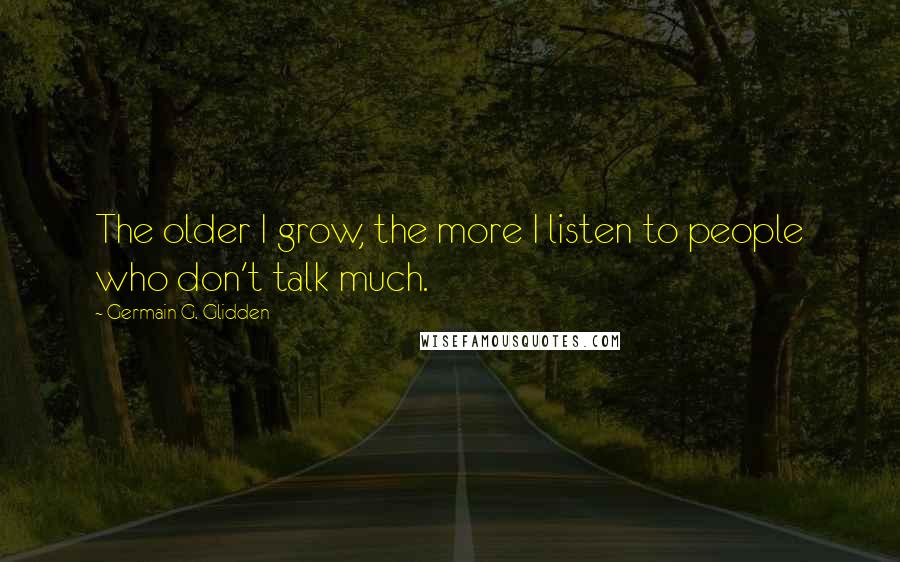 Germain G. Glidden Quotes: The older I grow, the more I listen to people who don't talk much.