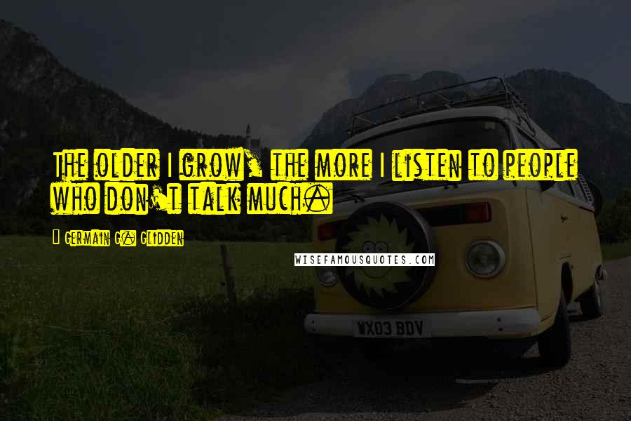 Germain G. Glidden Quotes: The older I grow, the more I listen to people who don't talk much.
