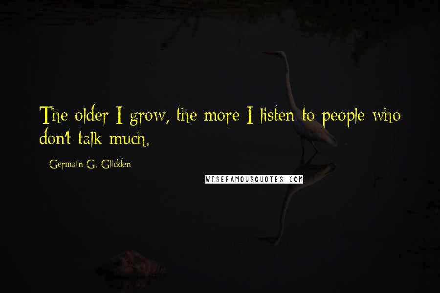 Germain G. Glidden Quotes: The older I grow, the more I listen to people who don't talk much.