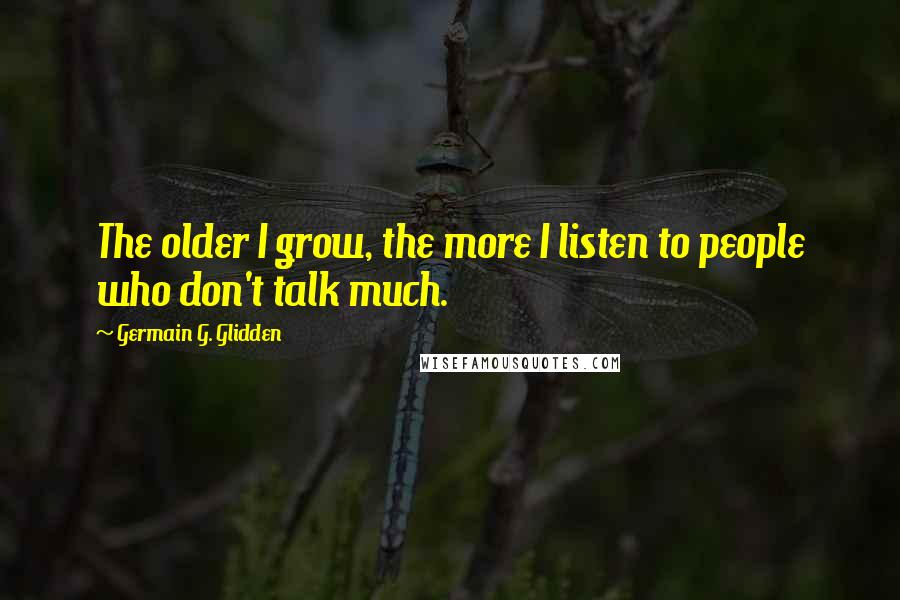 Germain G. Glidden Quotes: The older I grow, the more I listen to people who don't talk much.