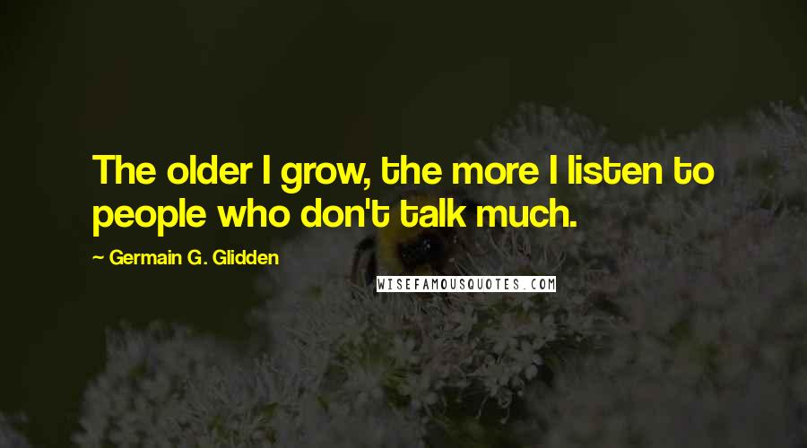 Germain G. Glidden Quotes: The older I grow, the more I listen to people who don't talk much.