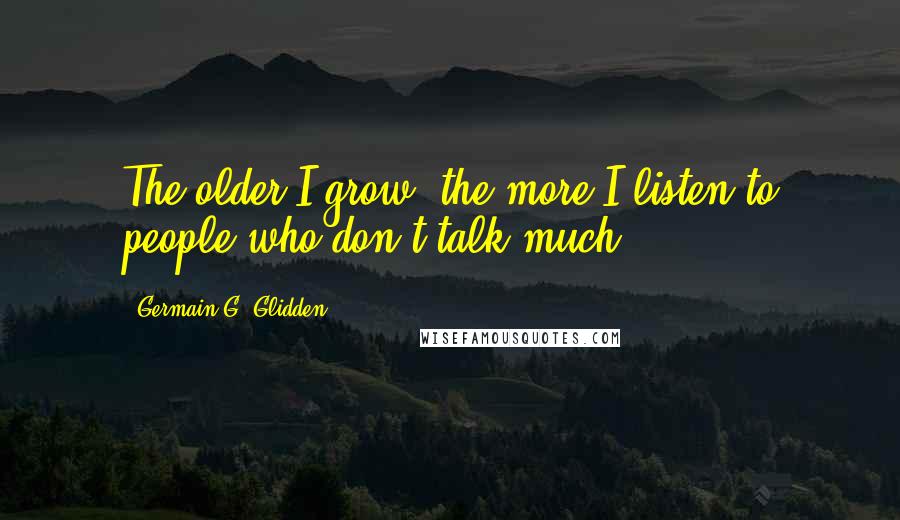 Germain G. Glidden Quotes: The older I grow, the more I listen to people who don't talk much.