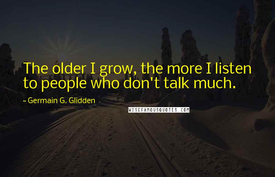 Germain G. Glidden Quotes: The older I grow, the more I listen to people who don't talk much.