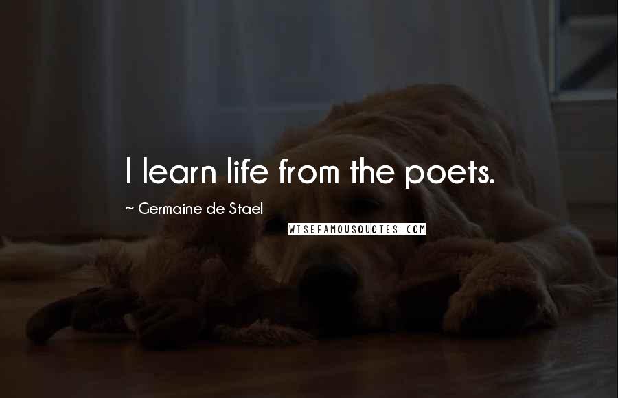 Germaine De Stael Quotes: I learn life from the poets.