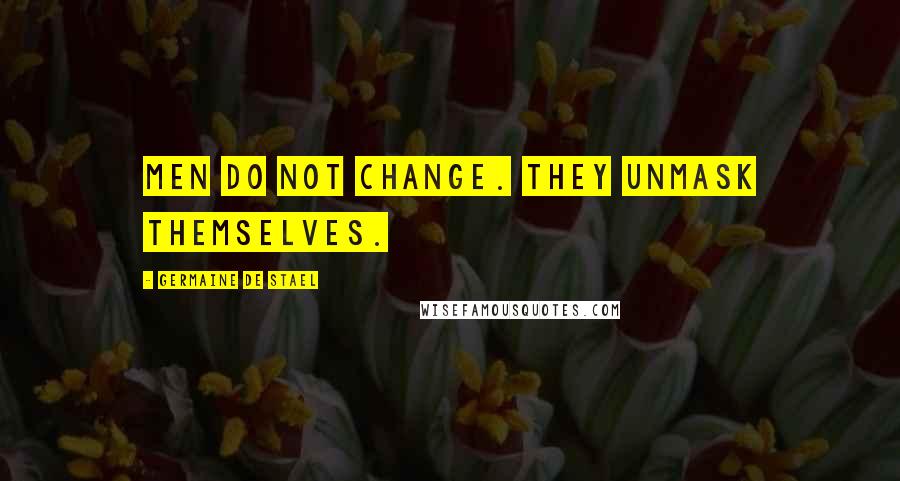 Germaine De Stael Quotes: Men do not change. They unmask themselves.