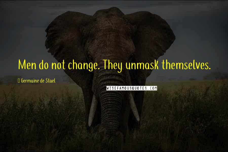 Germaine De Stael Quotes: Men do not change. They unmask themselves.