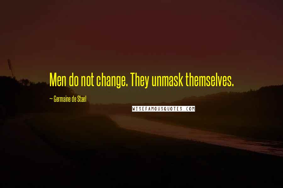 Germaine De Stael Quotes: Men do not change. They unmask themselves.