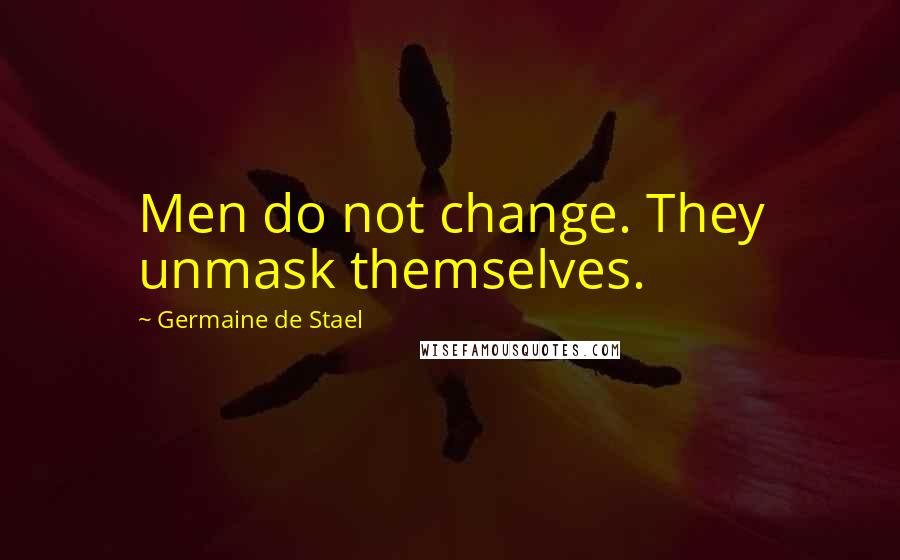 Germaine De Stael Quotes: Men do not change. They unmask themselves.