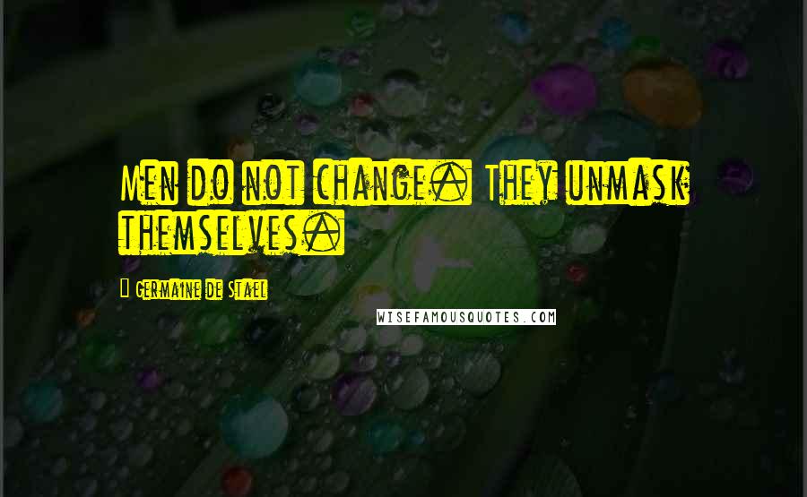 Germaine De Stael Quotes: Men do not change. They unmask themselves.
