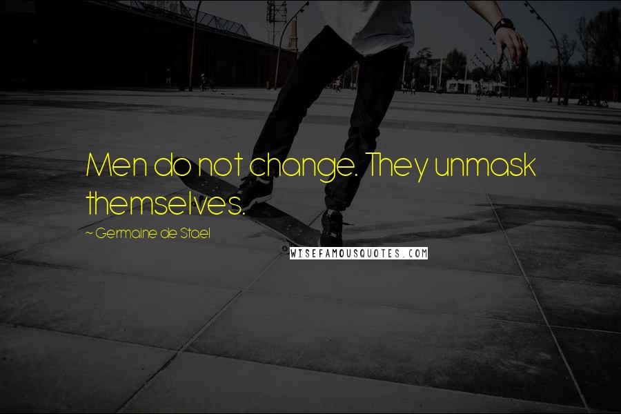 Germaine De Stael Quotes: Men do not change. They unmask themselves.