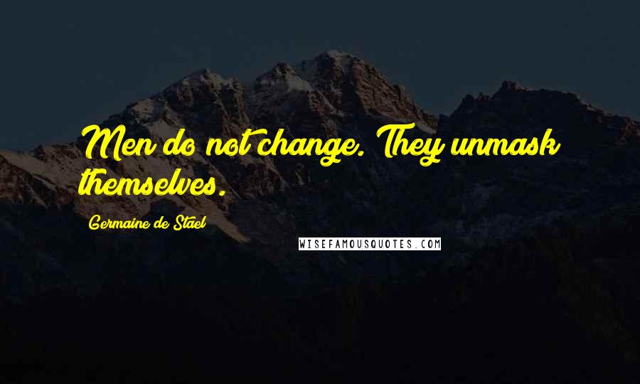 Germaine De Stael Quotes: Men do not change. They unmask themselves.
