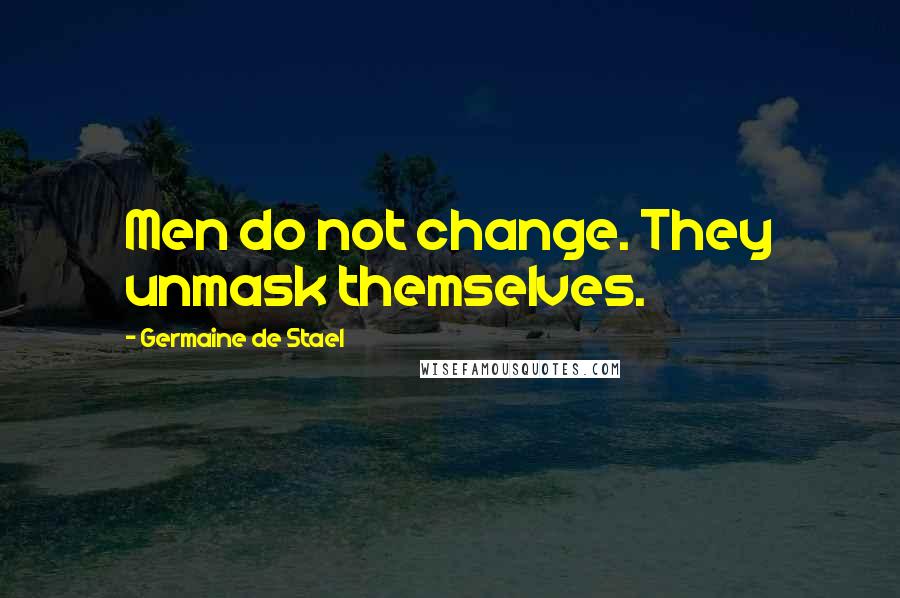 Germaine De Stael Quotes: Men do not change. They unmask themselves.